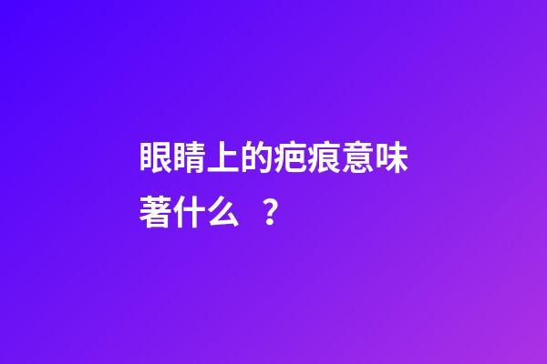 眼睛上的疤痕意味著什么？